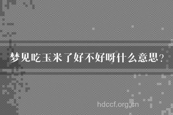 孕妇梦见吃玉米 是好还是坏
